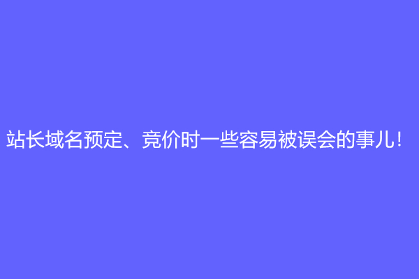 站长域名预定、竞价时一些容易被误会的事儿！