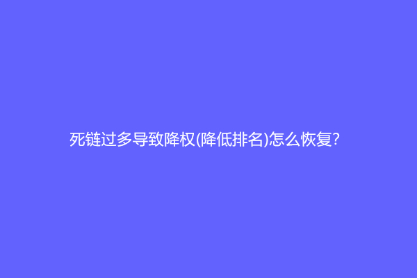 死链过多导致降权(降低排名)怎么恢复？