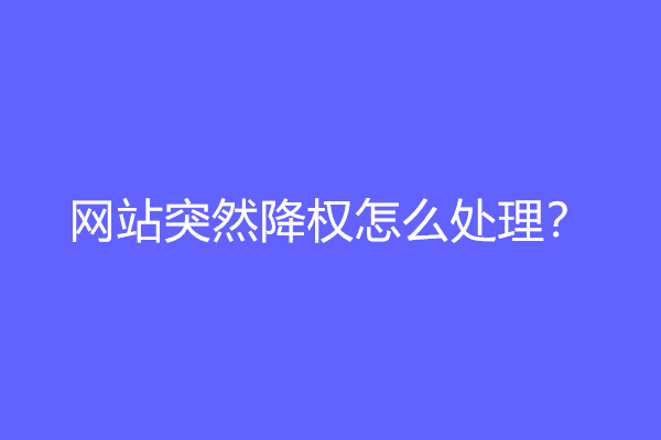 网站突然降权怎么处理？网站降权怎么恢复？