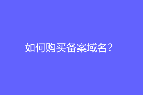 如何购买备案域名？购买备案域名的技巧及注意事项