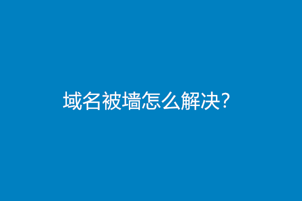 域名被墙怎么解决？(域名被墙解决教程)