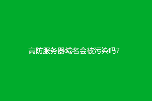 高防服务器域名会被污染吗？