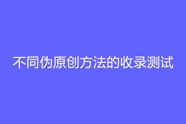 不同伪原创方法的收录测试