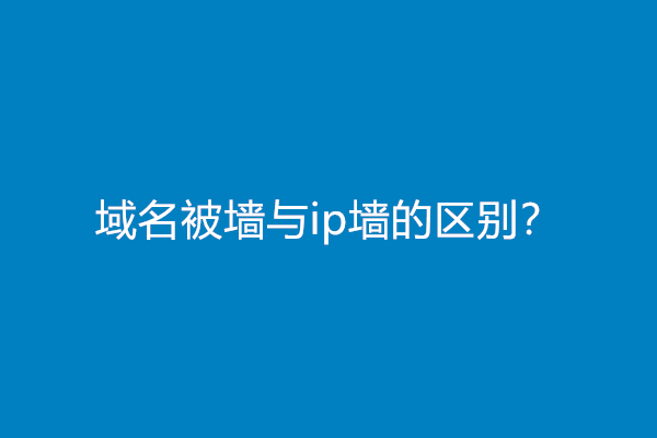 域名被墙与ip墙的区别？