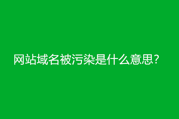 网站域名被污染是什么意思？