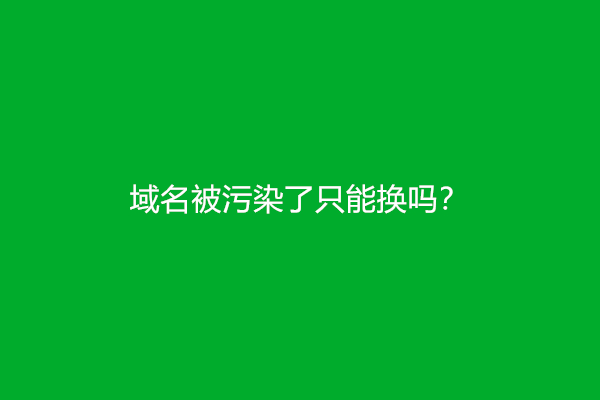 域名被污染了只能换吗？