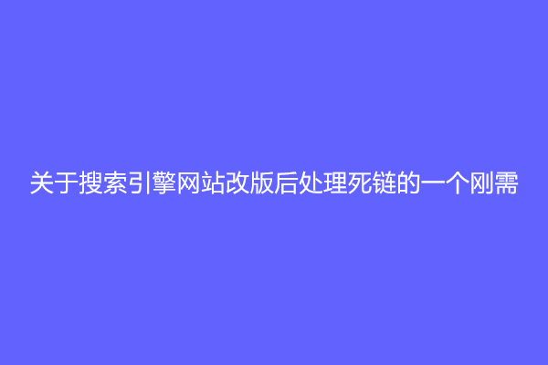 关于搜索引擎网站改版后处理死链的一个刚需(死链的处理方法)