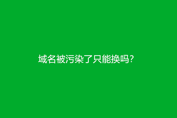 域名被污染了只能换吗？