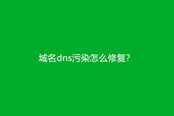 域名dns污染怎么修复？(dns污染的解决方法)