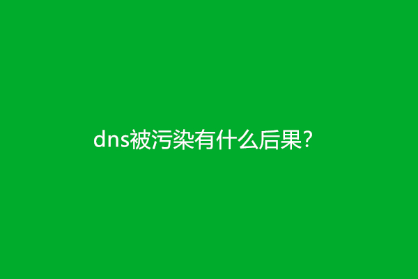 dns被污染有什么后果？