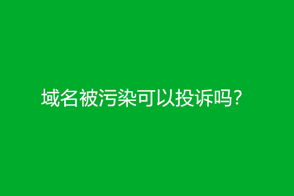 域名被污染可以投诉吗？