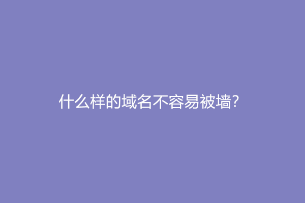 什么样的域名不容易被墙？