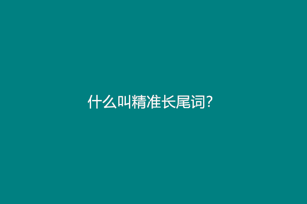 什么叫精准长尾词？