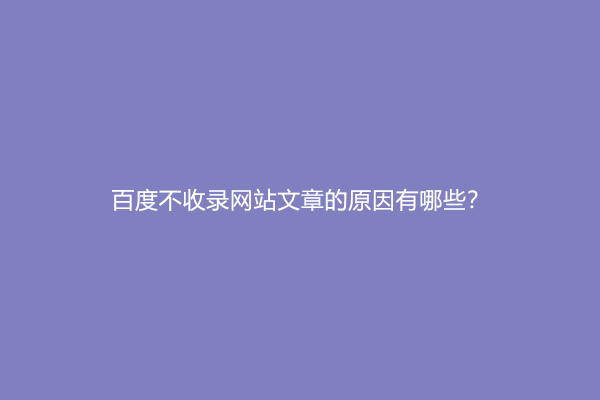 百度不收录网站文章的原因有哪些？