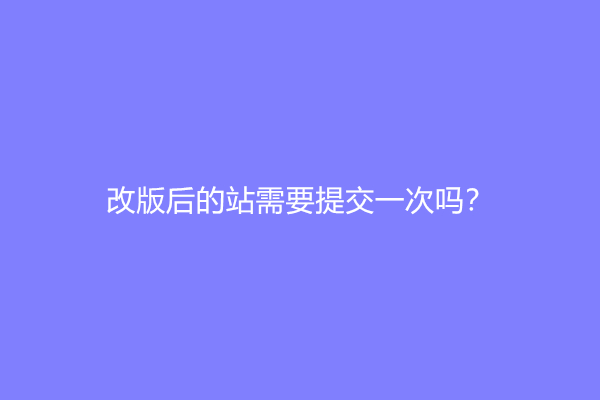 改版后的站需要提交一次吗？