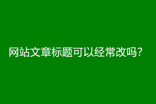 网站文章标题可以经常改吗？