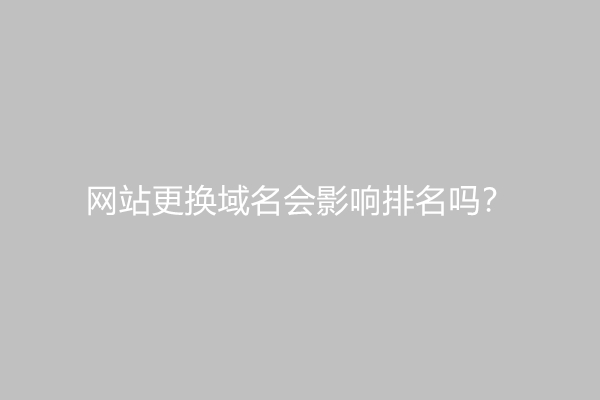 网站更换域名会影响排名吗？