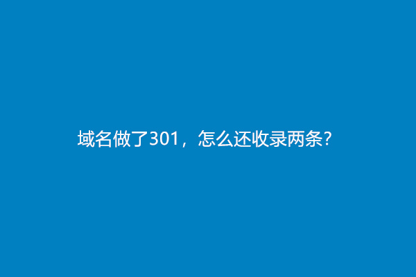 域名做了301，怎么还收录两条？