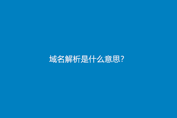 域名解析是什么意思？