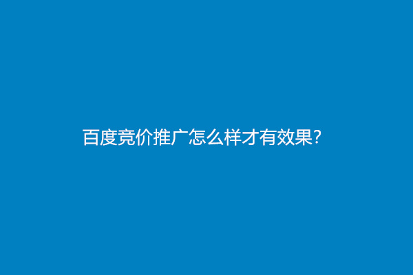 百度竞价推广怎么样才有效果？