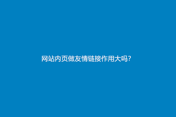 网站内页做友情链接作用大吗？