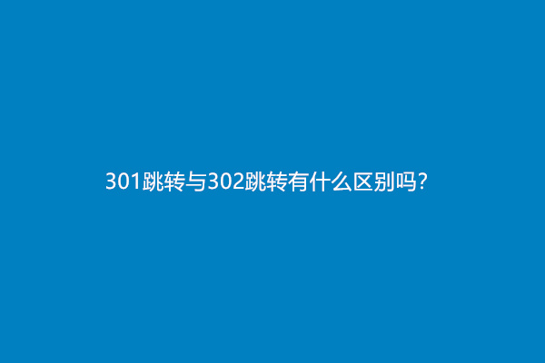 301跳转与302跳转有什么区别吗？