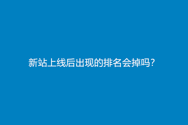 新站上线后出现的排名会掉吗？