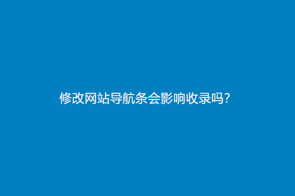 修改网站导航条会影响收录吗？