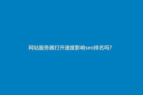 网站服务器打开速度影响seo排名吗？