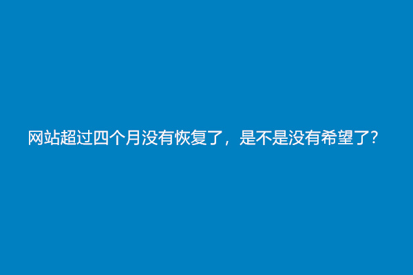 网站超过四个月没有恢复了，是不是没有希望了？