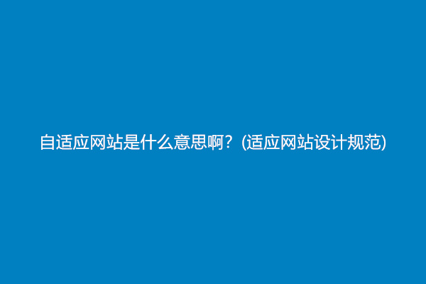 自适应网站是什么意思啊？(适应网站设计规范)