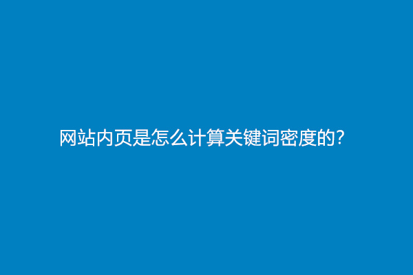 网站内页是怎么计算关键词密度的？控制多少合适？