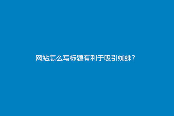 网站怎么写标题有利于吸引蜘蛛？