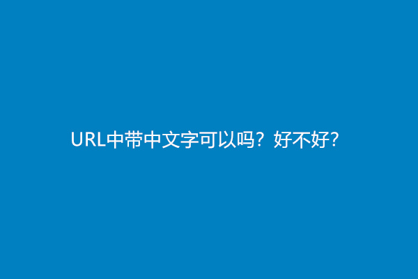 URL中带中文字可以吗？好不好？