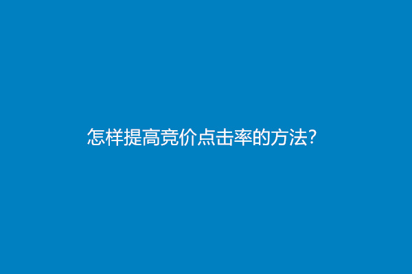 怎样提高竞价点击率的方法？