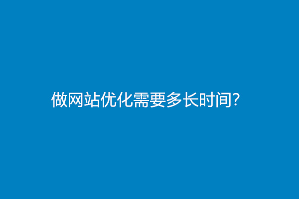 做网站优化需要多长时间？