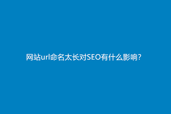 网站url命名太长对SEO有什么影响？