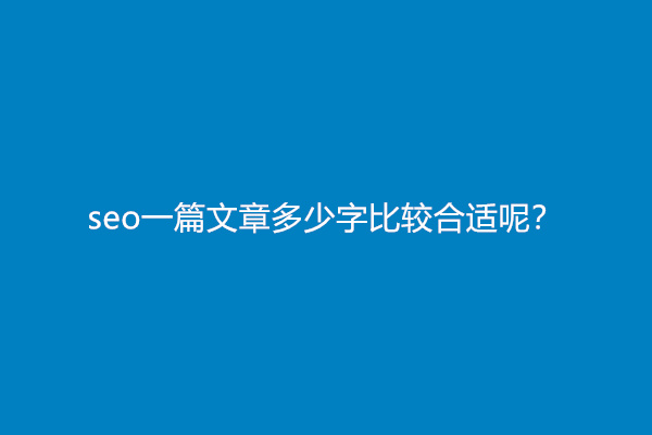 seo一篇文章多少字比较合适呢？