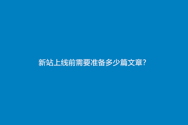 新站上线前需要准备多少篇文章？