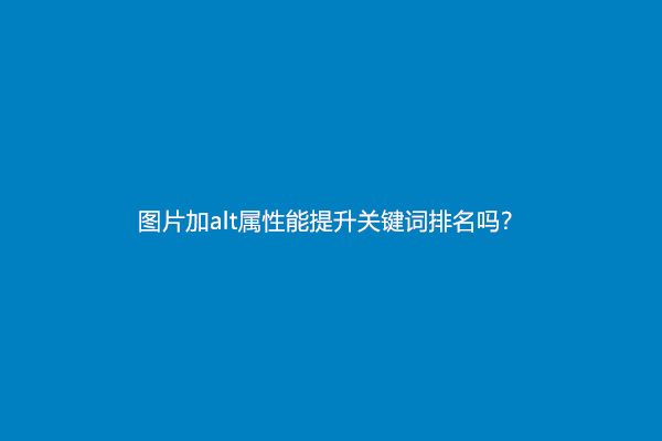 图片加alt属性能提升关键词排名吗？