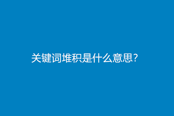 关键词堆积是什么意思？