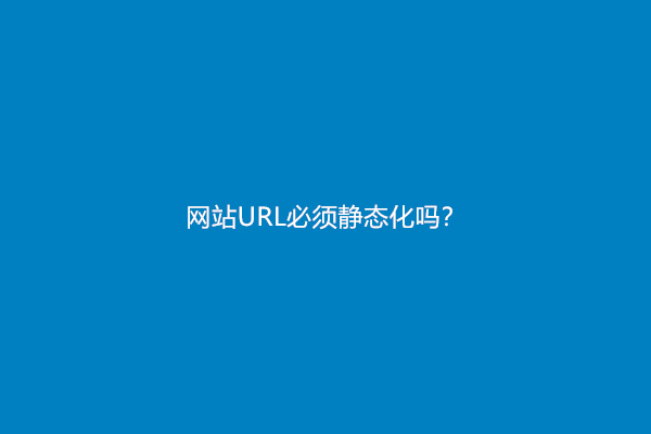 网站URL必须静态化吗？