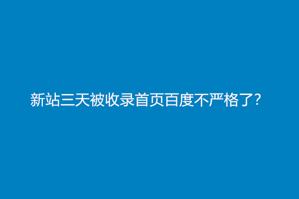 新站三天被收录首页百度不严格了？