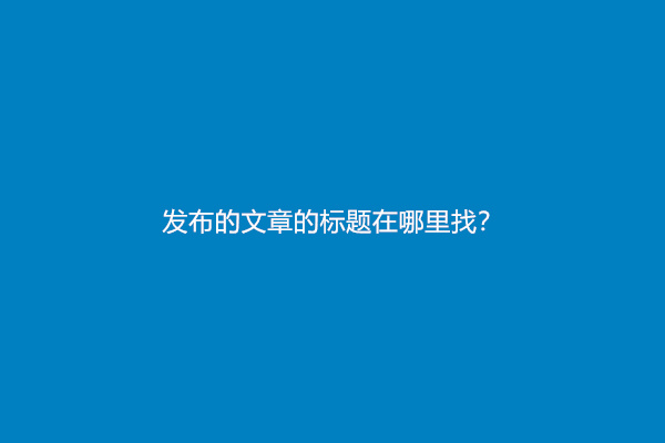 发布的文章的标题在哪里找？