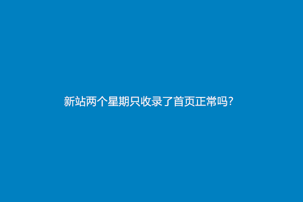 新站两个星期只收录了首页正常吗？