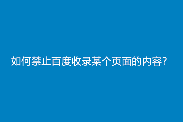 如何禁止百度收录某个页面的内容？