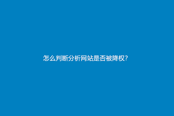 怎么判断分析网站是否被降权？