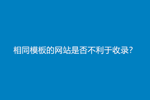 相同模板的网站是否不利于收录？